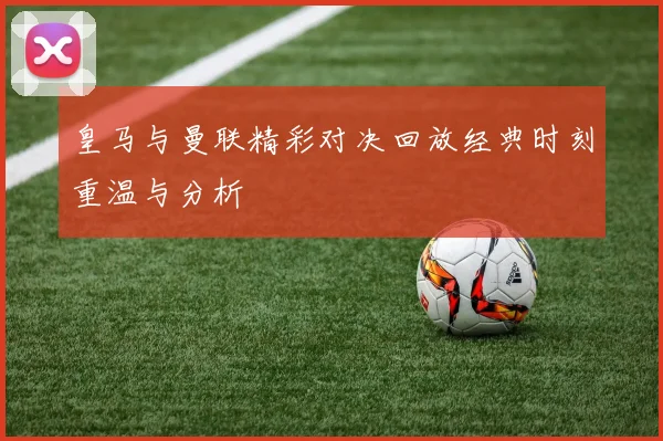 皇马与曼联精彩对决回放经典时刻重温与分析