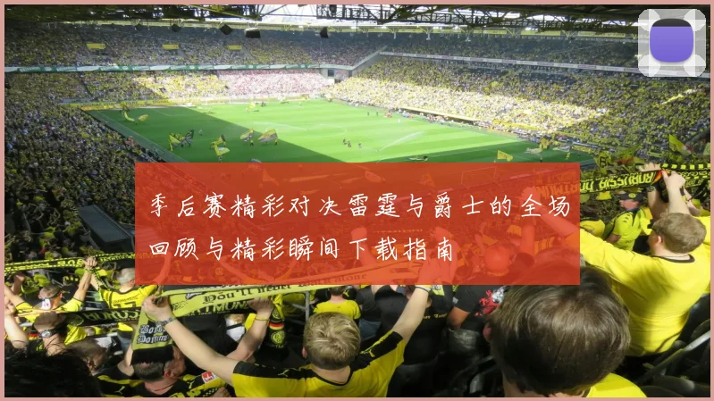 季后赛精彩对决雷霆与爵士的全场回顾与精彩瞬间下载指南